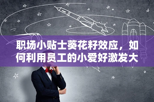 职场小贴士葵花籽效应，如何利用员工的小爱好激发大潜能？