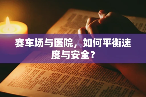 赛车场与医院，如何平衡速度与安全？