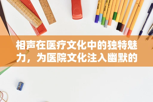 相声在医疗文化中的独特魅力，为医院文化注入幽默的活水？