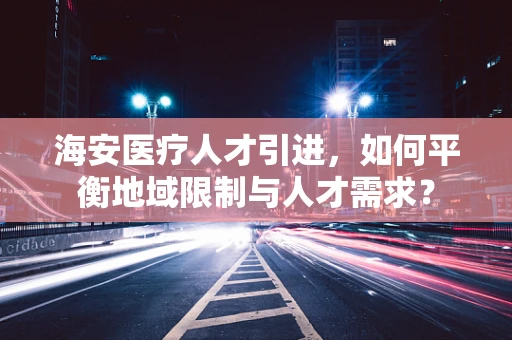 海安医疗人才引进，如何平衡地域限制与人才需求？
