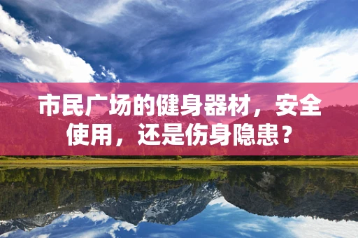 市民广场的健身器材，安全使用，还是伤身隐患？