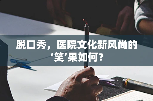 脱口秀，医院文化新风尚的‘笑’果如何？
