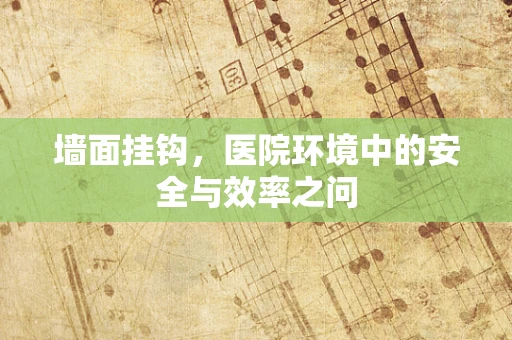 墙面挂钩，医院环境中的安全与效率之问