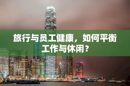 旅行与员工健康，如何平衡工作与休闲？
