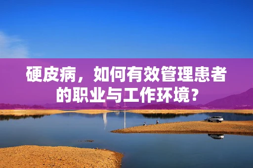 硬皮病，如何有效管理患者的职业与工作环境？