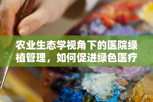 农业生态学视角下的医院绿植管理，如何促进绿色医疗环境？
