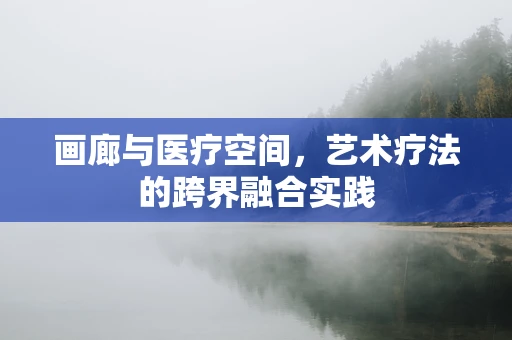 画廊与医疗空间，艺术疗法的跨界融合实践