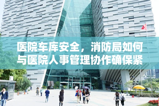 医院车库安全，消防局如何与医院人事管理协作确保紧急疏散？