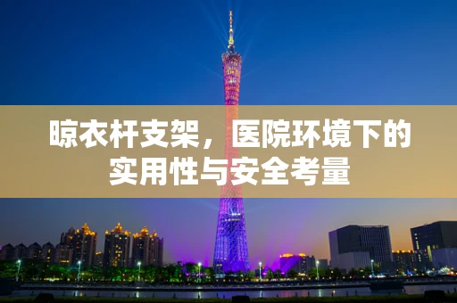 晾衣杆支架，医院环境下的实用性与安全考量