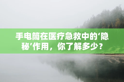 手电筒在医疗急救中的‘隐秘’作用，你了解多少？