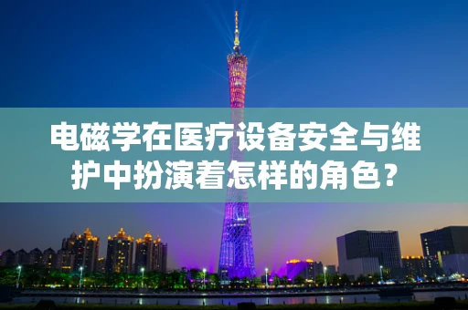 电磁学在医疗设备安全与维护中扮演着怎样的角色？