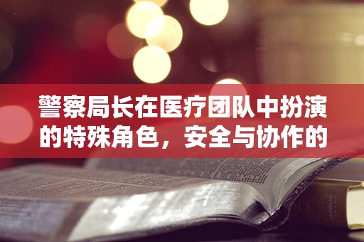 警察局长在医疗团队中扮演的特殊角色，安全与协作的桥梁？