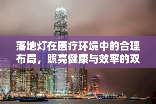 落地灯在医疗环境中的合理布局，照亮健康与效率的双重路径