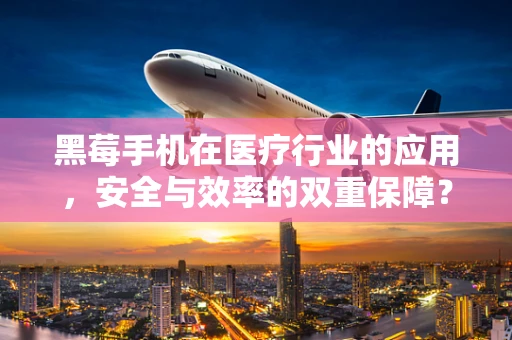 黑莓手机在医疗行业的应用，安全与效率的双重保障？