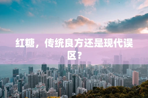 红糖，传统良方还是现代误区？
