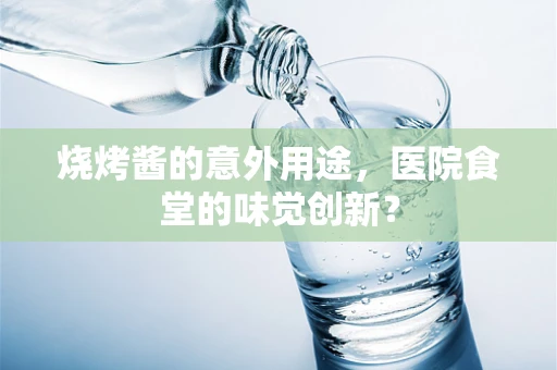 烧烤酱的意外用途，医院食堂的味觉创新？
