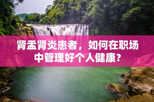 肾盂肾炎患者，如何在职场中管理好个人健康？