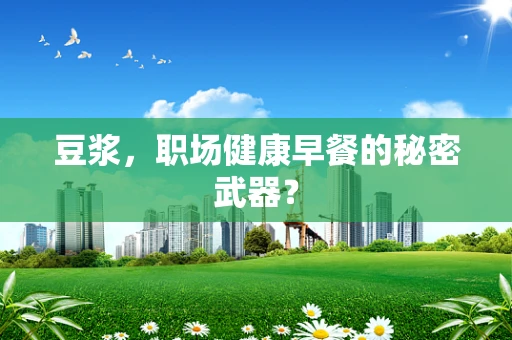豆浆，职场健康早餐的秘密武器？