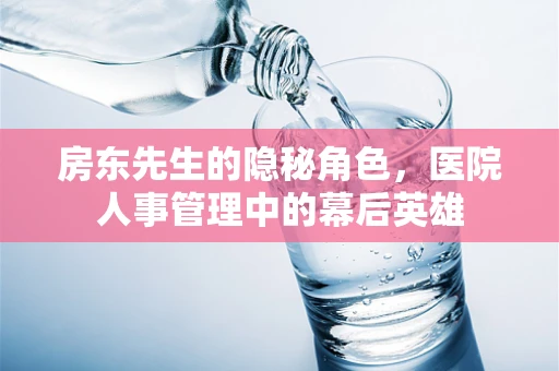 房东先生的隐秘角色，医院人事管理中的幕后英雄