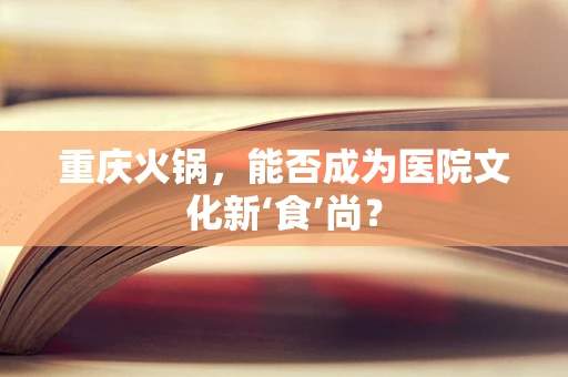 重庆火锅，能否成为医院文化新‘食’尚？