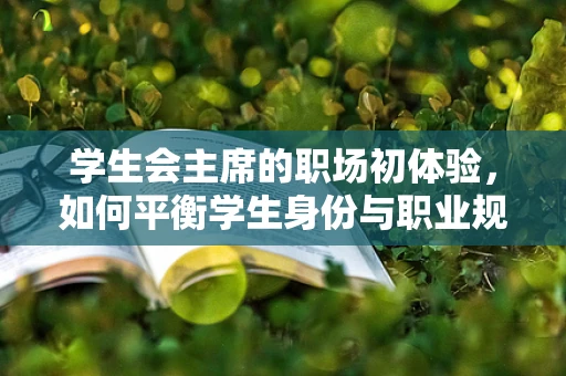 学生会主席的职场初体验，如何平衡学生身份与职业规划？