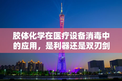 胶体化学在医疗设备消毒中的应用，是利器还是双刃剑？