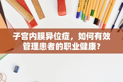 子宫内膜异位症，如何有效管理患者的职业健康？