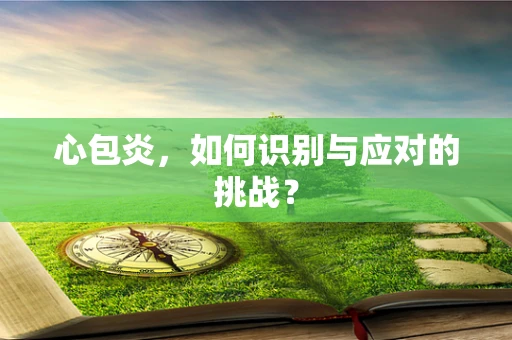 心包炎，如何识别与应对的挑战？
