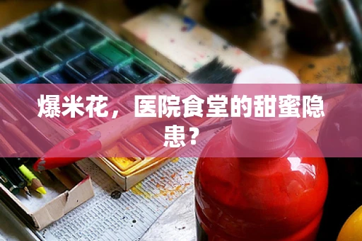 爆米花，医院食堂的甜蜜隐患？