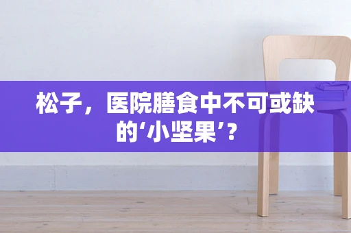 松子，医院膳食中不可或缺的‘小坚果’？