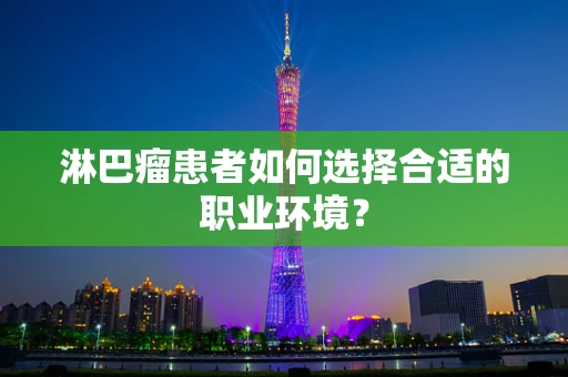淋巴瘤患者如何选择合适的职业环境？