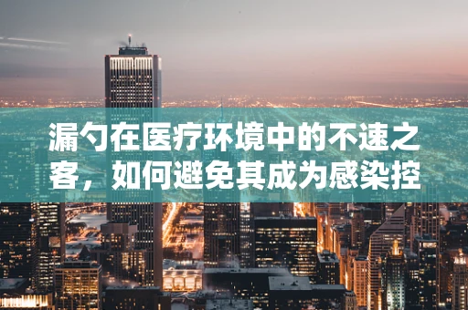 漏勺在医疗环境中的不速之客，如何避免其成为感染控制的隐患？