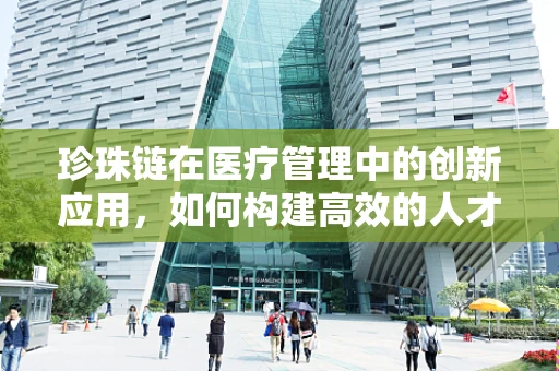 珍珠链在医疗管理中的创新应用，如何构建高效的人才发展链条？