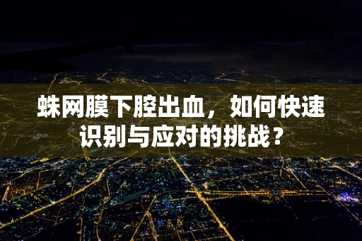 蛛网膜下腔出血，如何快速识别与应对的挑战？