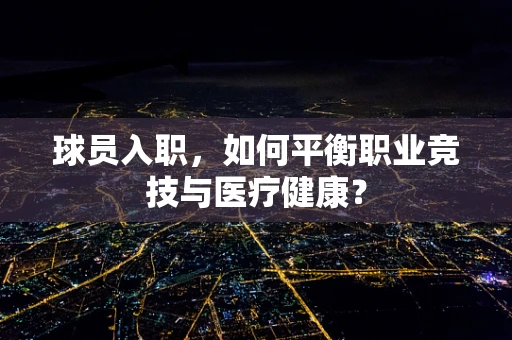球员入职，如何平衡职业竞技与医疗健康？