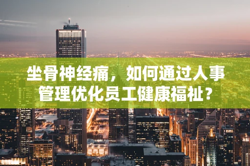 坐骨神经痛，如何通过人事管理优化员工健康福祉？