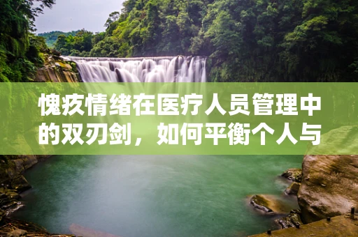 愧疚情绪在医疗人员管理中的双刃剑，如何平衡个人与职业的和谐？