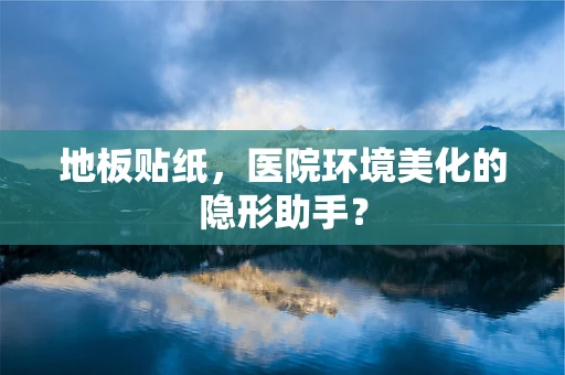 地板贴纸，医院环境美化的隐形助手？
