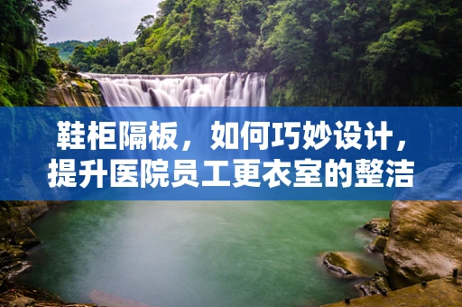 鞋柜隔板，如何巧妙设计，提升医院员工更衣室的整洁与效率？
