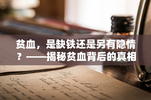贫血，是缺铁还是另有隐情？——揭秘贫血背后的真相