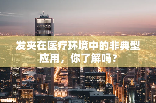 发夹在医疗环境中的非典型应用，你了解吗？