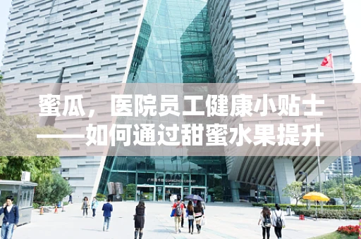 蜜瓜，医院员工健康小贴士——如何通过甜蜜水果提升工作效率？