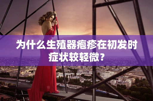 为什么生殖器疱疹在初发时症状较轻微？