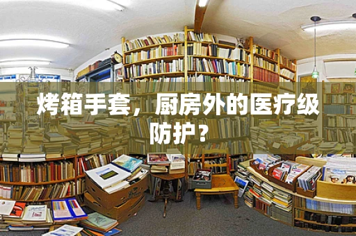 烤箱手套，厨房外的医疗级防护？