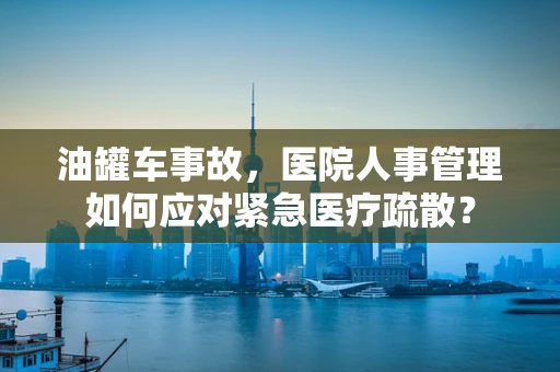 油罐车事故，医院人事管理如何应对紧急医疗疏散？