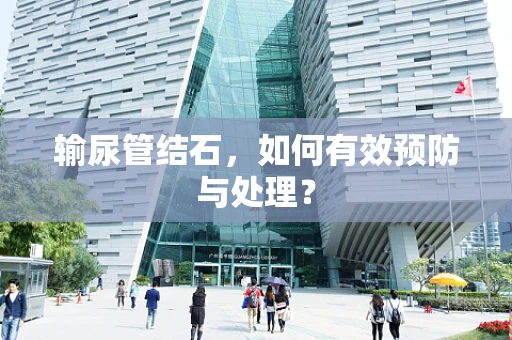 输尿管结石，如何有效预防与处理？