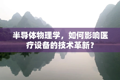 半导体物理学，如何影响医疗设备的技术革新？