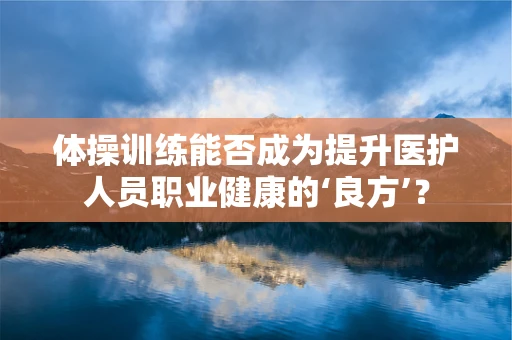 体操训练能否成为提升医护人员职业健康的‘良方’？