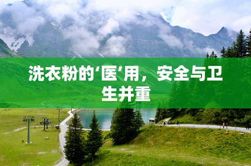 洗衣粉的‘医’用，安全与卫生并重