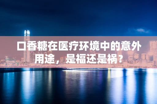 口香糖在医疗环境中的意外用途，是福还是祸？